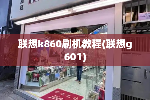 联想k860刷机教程(联想g601)-第1张图片-星选测评