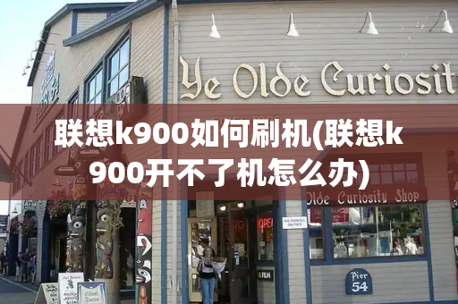 联想k900如何刷机(联想k900开不了机怎么办)