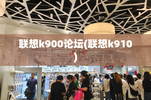 联想k900论坛(联想k910)