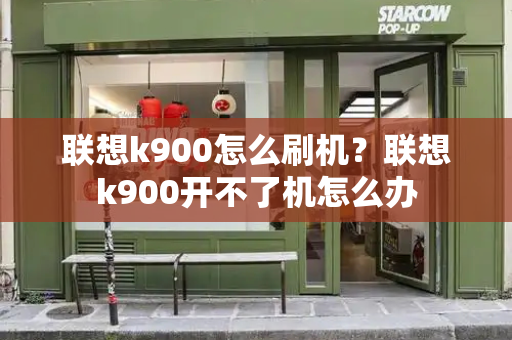 联想k900怎么刷机？联想k900开不了机怎么办