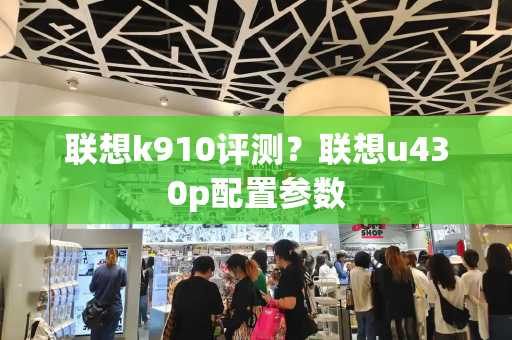 联想k910评测？联想u430p配置参数-第1张图片-星选测评