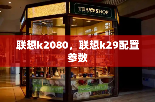 联想k2080，联想k29配置参数-第1张图片-星选测评