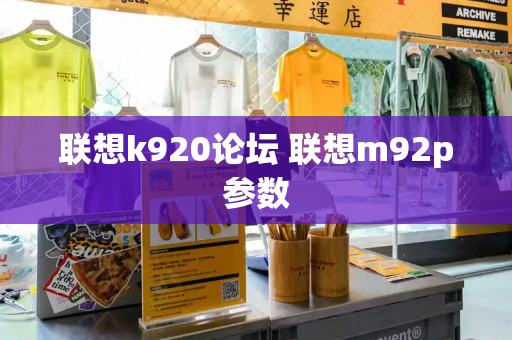 联想k920论坛 联想m92p参数-第1张图片-星选测评