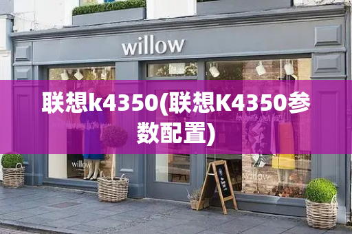 联想k4350(联想K4350参数配置)-第1张图片-星选测评