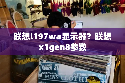 联想l197wa显示器？联想x1gen8参数