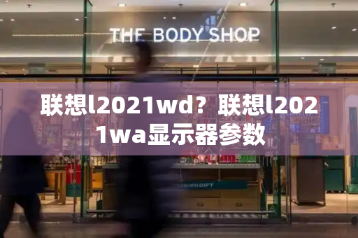 联想l2021wd？联想l2021wa显示器参数-第1张图片-星选测评