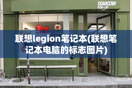 联想legion笔记本(联想笔记本电脑的标志图片)-第1张图片-星选测评