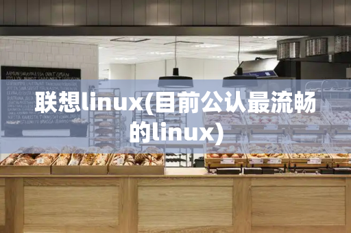 联想linux(目前公认最流畅的linux)