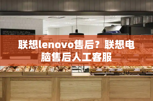 联想lenovo售后？联想电脑售后人工客服-第1张图片-星选测评