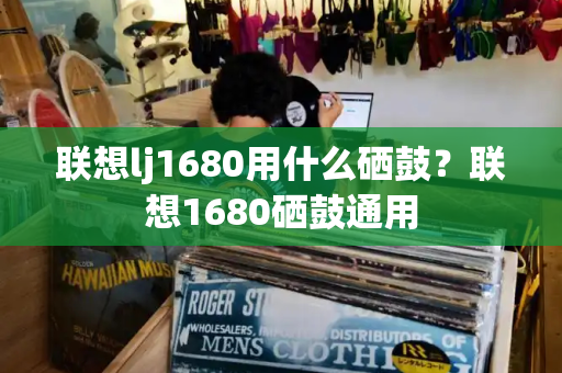 联想lj1680用什么硒鼓？联想1680硒鼓通用