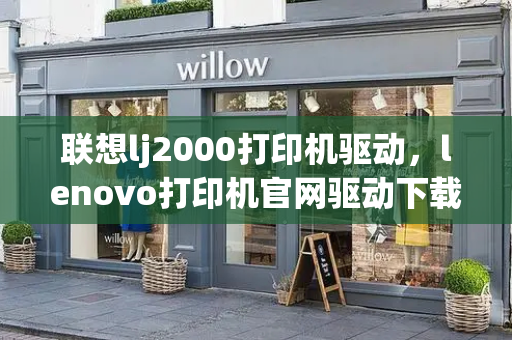 联想lj2000打印机驱动，lenovo打印机官网驱动下载-第1张图片-星选测评
