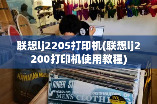 联想lj2205打印机(联想lj2200打印机使用教程)