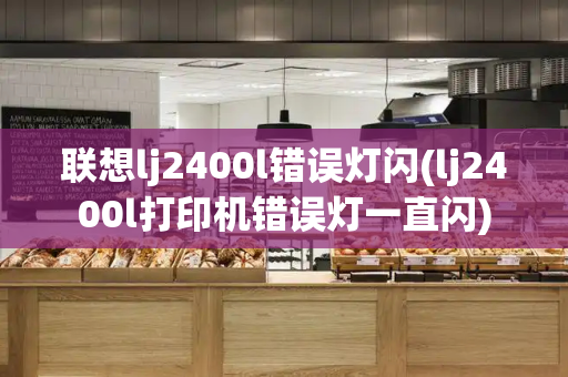 联想lj2400l错误灯闪(lj2400l打印机错误灯一直闪)-第1张图片-星选测评