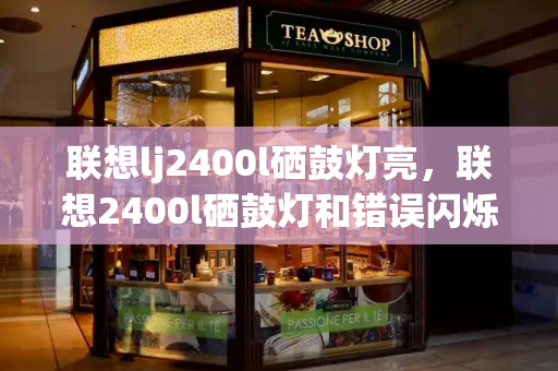 联想lj2400l硒鼓灯亮，联想2400l硒鼓灯和错误闪烁