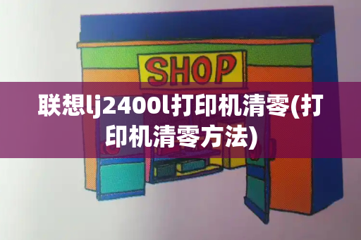 联想lj2400l打印机清零(打印机清零方法)