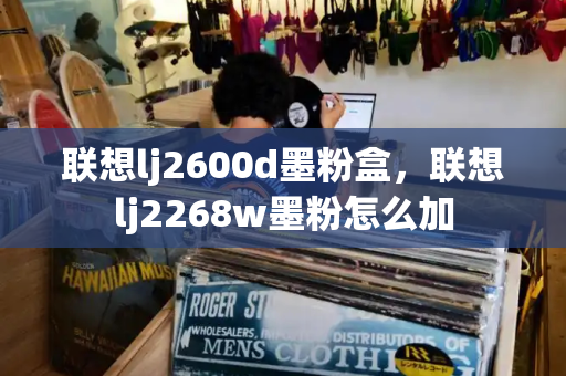 联想lj2600d墨粉盒，联想lj2268w墨粉怎么加-第1张图片-星选测评