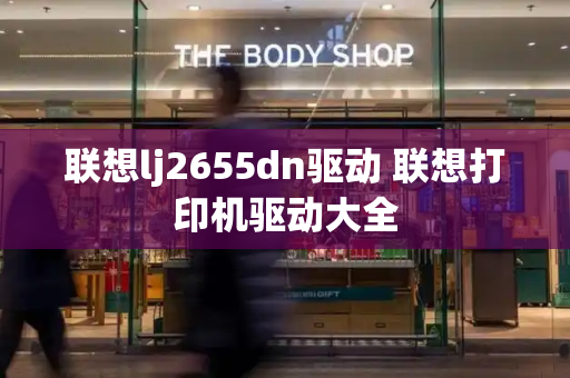 联想lj2655dn驱动 联想打印机驱动大全-第1张图片-星选测评