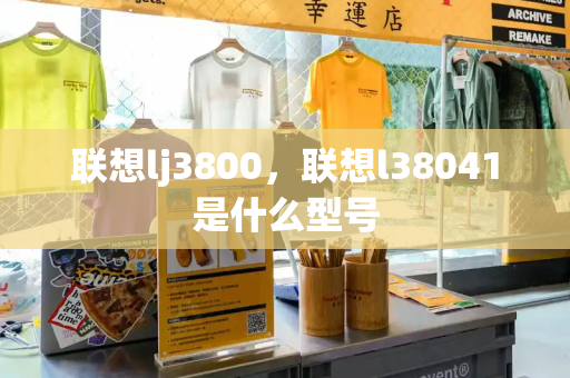 联想lj3800，联想l38041是什么型号-第1张图片-星选测评