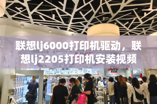 联想lj6000打印机驱动，联想lj2205打印机安装视频-第1张图片-星选测评