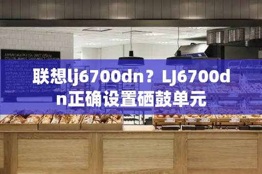 联想lj6700dn？LJ6700dn正确设置硒鼓单元