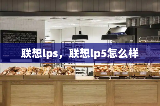 联想lps，联想lp5怎么样-第1张图片-星选测评