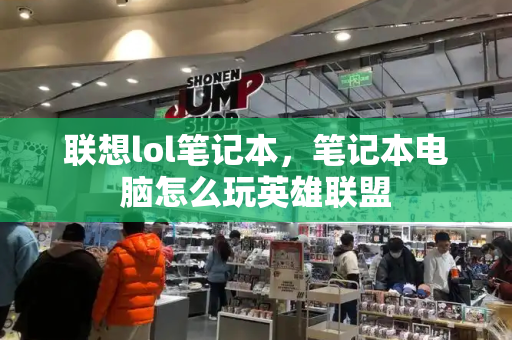 联想lol笔记本，笔记本电脑怎么玩英雄联盟-第1张图片-星选测评