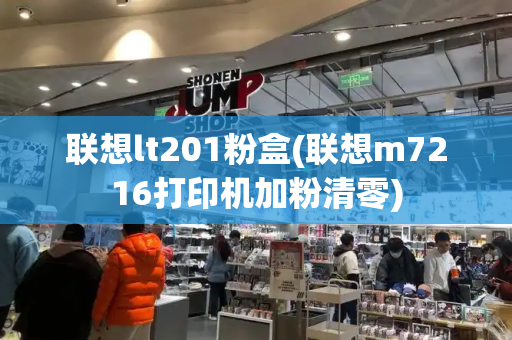 联想lt201粉盒(联想m7216打印机加粉清零)-第1张图片-星选测评