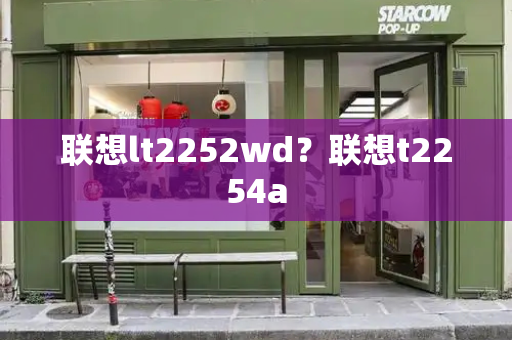 联想lt2252wd？联想t2254a-第1张图片-星选测评