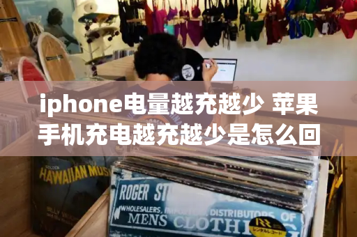 iphone电量越充越少 苹果手机充电越充越少是怎么回事-第1张图片-星选测评
