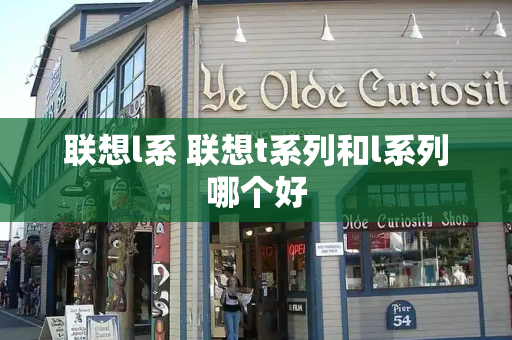 联想l系 联想t系列和l系列哪个好