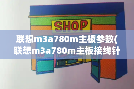联想m3a780m主板参数(联想m3a780m主板接线针脚定义)