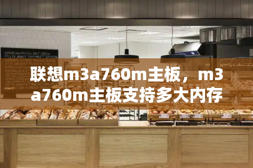 联想m3a760m主板，m3a760m主板支持多大内存