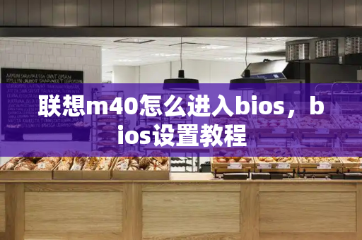 联想m40怎么进入bios，bios设置教程-第1张图片-星选测评