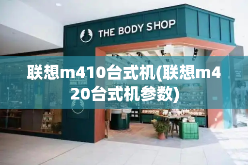 联想m410台式机(联想m420台式机参数)-第1张图片-星选测评