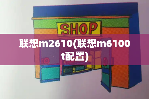 联想m2610(联想m6100t配置)