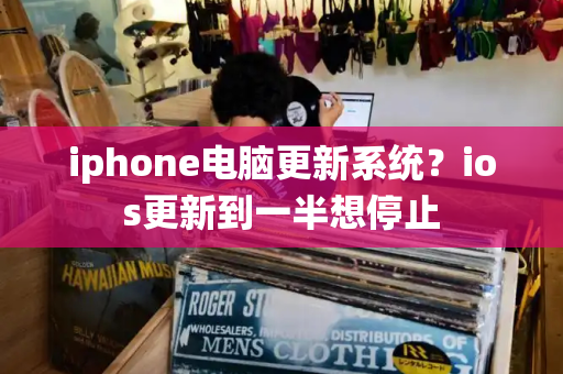 iphone电脑更新系统？ios更新到一半想停止-第1张图片-星选测评