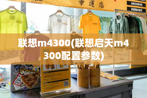 联想m4300(联想启天m4300配置参数)-第1张图片-星选测评