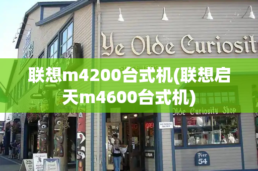 联想m4200台式机(联想启天m4600台式机)