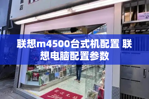联想m4500台式机配置 联想电脑配置参数-第1张图片-星选测评