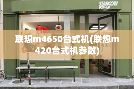 联想m4650台式机(联想m420台式机参数)-第1张图片-星选测评