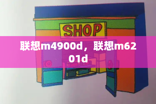 联想m4900d，联想m6201d-第1张图片-星选测评