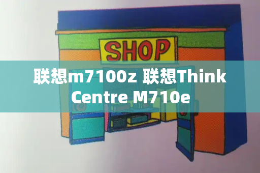 联想m7100z 联想ThinkCentre M710e-第1张图片-星选测评