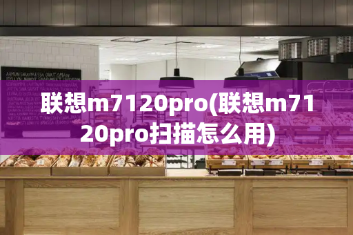 联想m7120pro(联想m7120pro扫描怎么用)