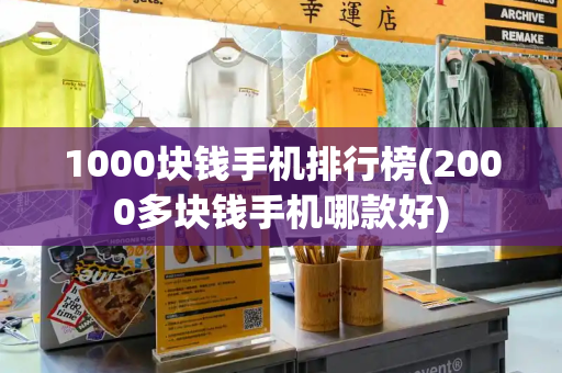 1000块钱手机排行榜(2000多块钱手机哪款好)