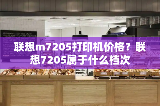 联想m7205打印机价格？联想7205属于什么档次-第1张图片-星选测评
