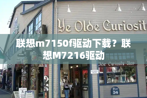 联想m7150f驱动下载？联想M7216驱动-第1张图片-星选测评