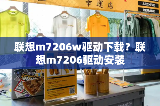 联想m7206w驱动下载？联想m7206驱动安装-第1张图片-星选测评