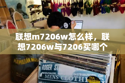联想m7206w怎么样，联想7206w与7206买哪个-第1张图片-星选测评