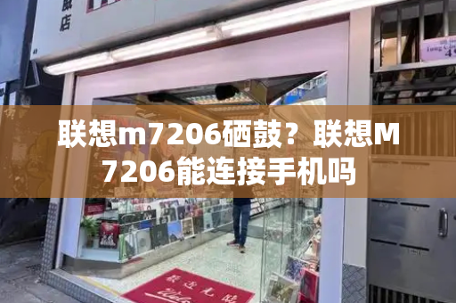 联想m7206硒鼓？联想M7206能连接手机吗