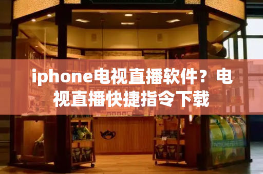iphone电视直播软件？电视直播快捷指令下载